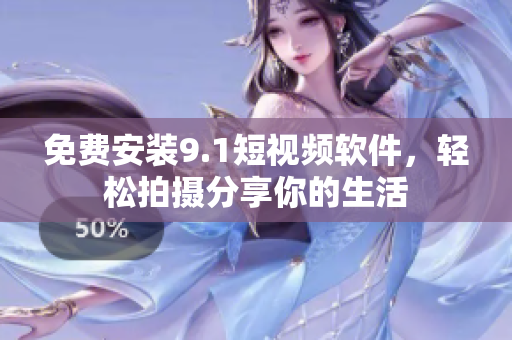 免费安装9.1短视频软件，轻松拍摄分享你的生活