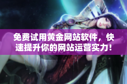 免费试用黄金网站软件，快速提升你的网站运营实力！