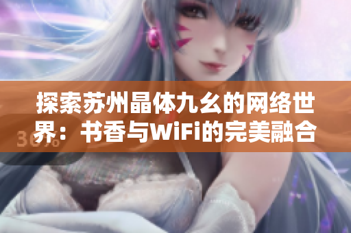 探索苏州晶体九幺的网络世界：书香与WiFi的完美融合