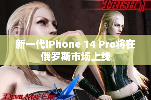 新一代iPhone 14 Pro将在俄罗斯市场上线