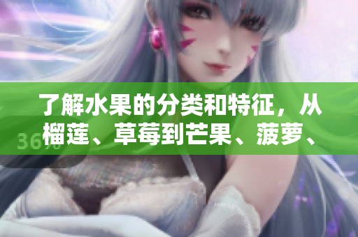 了解水果的分类和特征，从榴莲、草莓到芒果、菠萝、香蕉