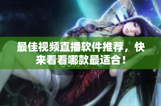 最佳视频直播软件推荐，快来看看哪款最适合！