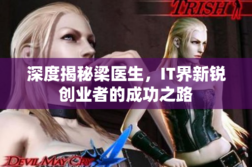 深度揭秘梁医生，IT界新锐创业者的成功之路