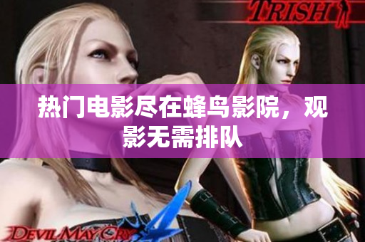 热门电影尽在蜂鸟影院，观影无需排队