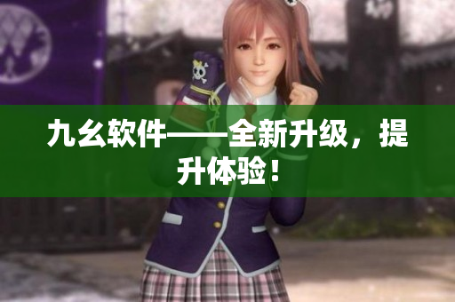 九幺软件——全新升级，提升体验！