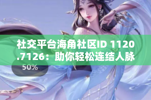 社交平台海角社区ID 1120.7126：助你轻松连结人脉