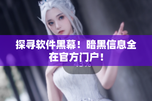 探寻软件黑幕！暗黑信息全在官方门户！