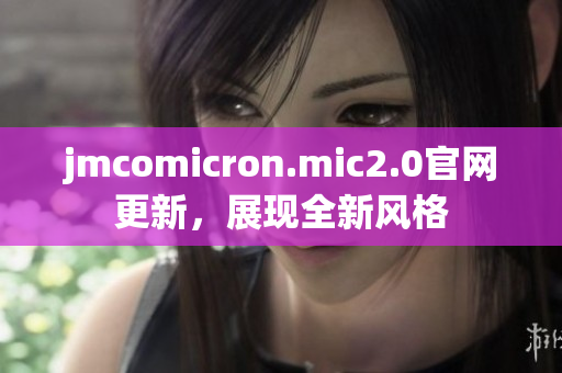 jmcomicron.mic2.0官网更新，展现全新风格