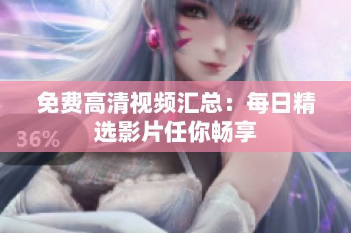 免费高清视频汇总：每日精选影片任你畅享