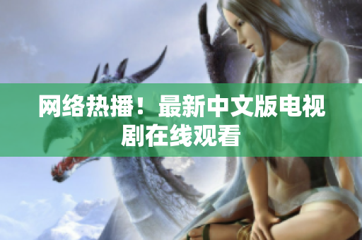 网络热播！最新中文版电视剧在线观看