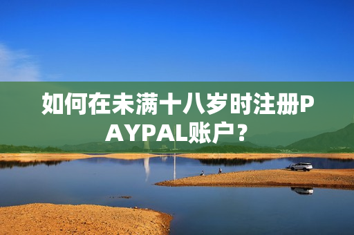如何在未满十八岁时注册PAYPAL账户？