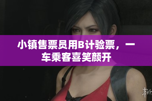 小镇售票员用B计验票，一车乘客喜笑颜开