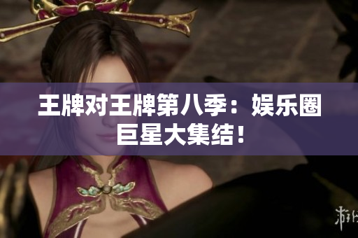 王牌对王牌第八季：娱乐圈巨星大集结！