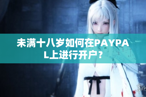 未满十八岁如何在PAYPAL上进行开户？