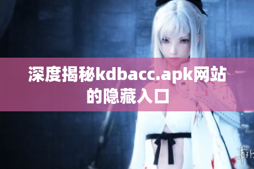 深度揭秘kdbacc.apk网站的隐藏入口