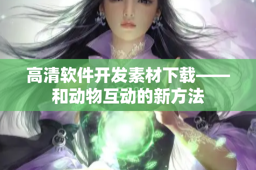 高清软件开发素材下载——和动物互动的新方法