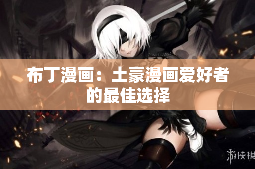 布丁漫画：土豪漫画爱好者的最佳选择