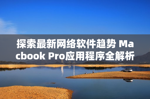 探索最新网络软件趋势 Macbook Pro应用程序全解析