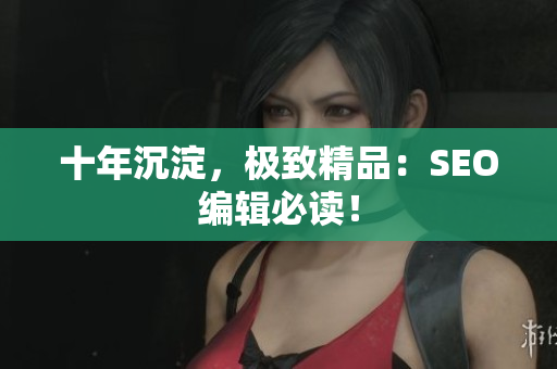 十年沉淀，极致精品：SEO编辑必读！