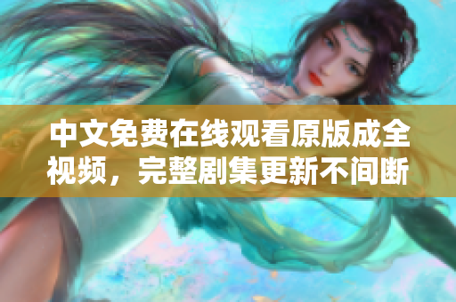 中文免费在线观看原版成全视频，完整剧集更新不间断
