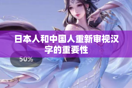 日本人和中国人重新审视汉字的重要性
