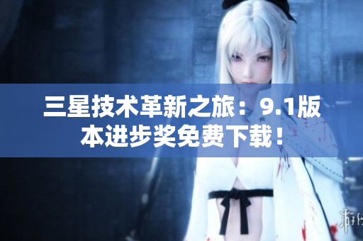 三星技术革新之旅：9.1版本进步奖免费下载！