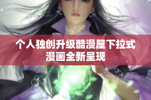 个人独创升级酷漫屋下拉式漫画全新呈现