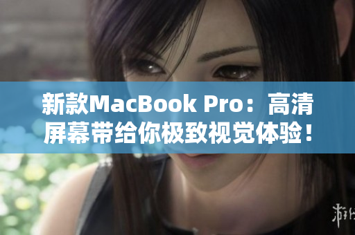 新款MacBook Pro：高清屏幕带给你极致视觉体验！