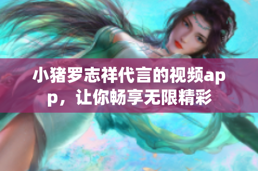 小猪罗志祥代言的视频app，让你畅享无限精彩
