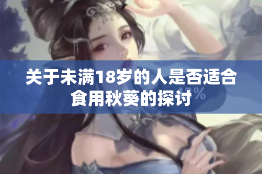 关于未满18岁的人是否适合食用秋葵的探讨