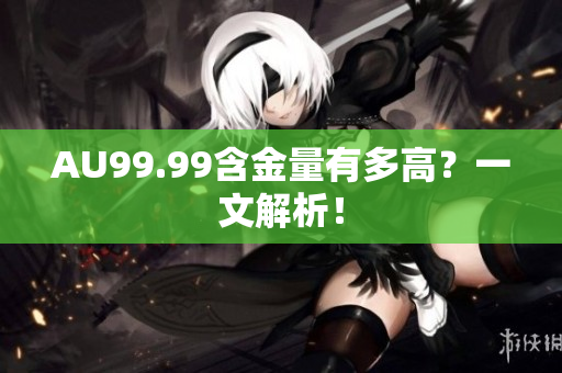 AU99.99含金量有多高？一文解析！