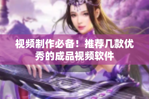 视频制作必备！推荐几款优秀的成品视频软件