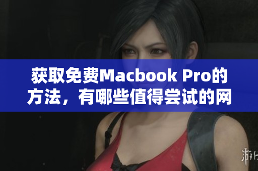 获取免费Macbook Pro的方法，有哪些值得尝试的网站？