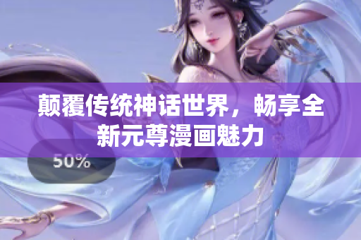 颠覆传统神话世界，畅享全新元尊漫画魅力