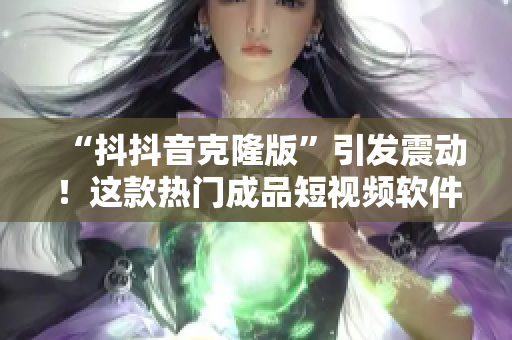 “抖抖音克隆版”引发震动！这款热门成品短视频软件，爆红下载榜！