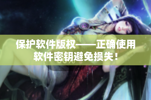 保护软件版权——正确使用软件密钥避免损失！