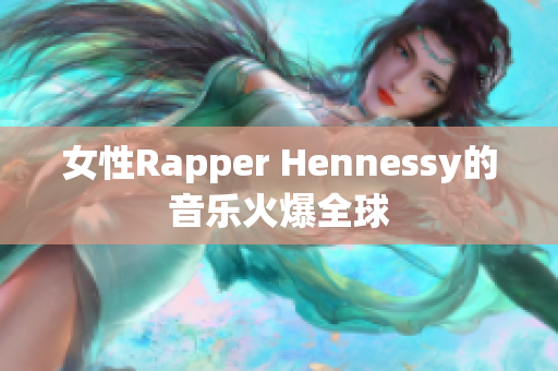 女性Rapper Hennessy的音乐火爆全球