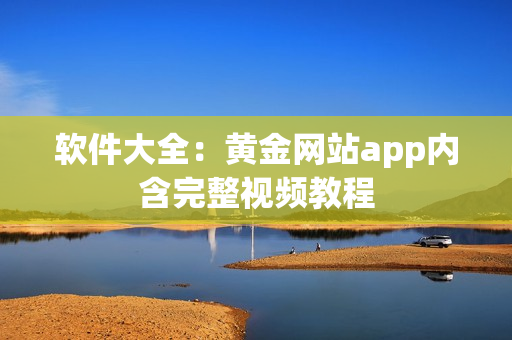 软件大全：黄金网站app内含完整视频教程