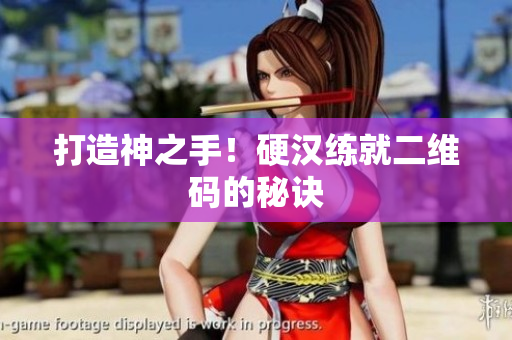 打造神之手！硬汉练就二维码的秘诀