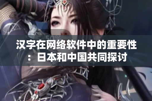 汉字在网络软件中的重要性：日本和中国共同探讨