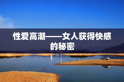 性爱高潮——女人获得快感的秘密