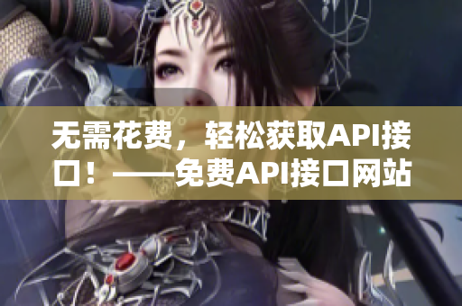 无需花费，轻松获取API接口！——免费API接口网站推荐