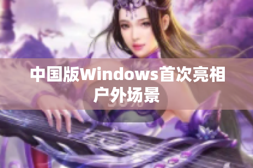 中国版Windows首次亮相户外场景