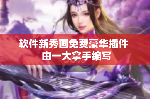 软件新秀画免费豪华插件  由一大拿手编写