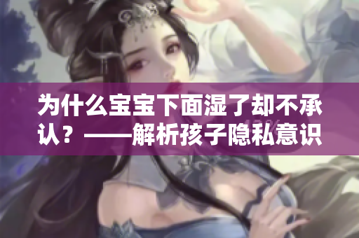为什么宝宝下面湿了却不承认？——解析孩子隐私意识
