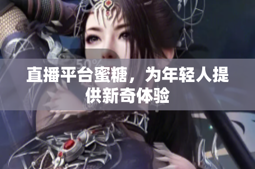直播平台蜜糖，为年轻人提供新奇体验
