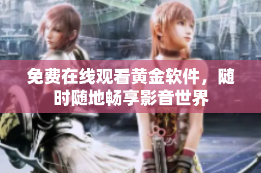 免费在线观看黄金软件，随时随地畅享影音世界