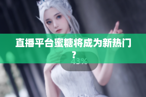 直播平台蜜糖将成为新热门？
