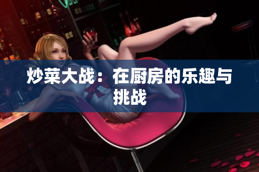炒菜大战：在厨房的乐趣与挑战