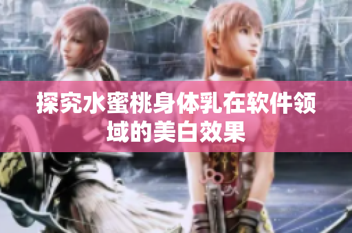 探究水蜜桃身体乳在软件领域的美白效果